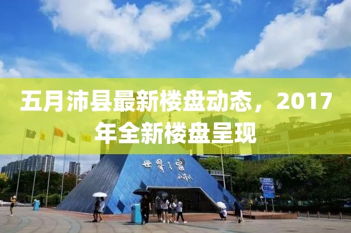 五月沛縣最新樓盤動態(tài)，2017年全新樓盤呈現(xiàn)