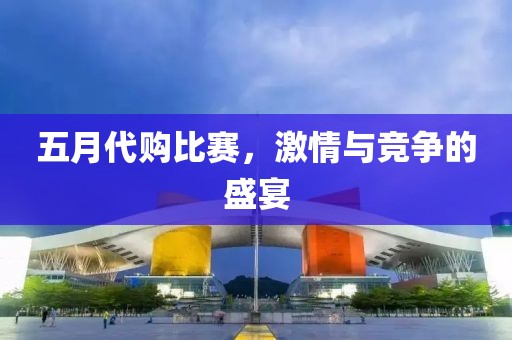 五月代購比賽，激情與競(jìng)爭(zhēng)的盛宴