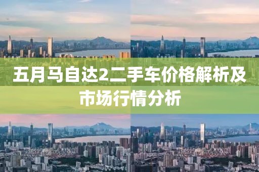 五月馬自達(dá)2二手車(chē)價(jià)格解析及市場(chǎng)行情分析