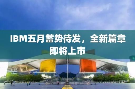 IBM五月蓄勢(shì)待發(fā)，全新篇章即將上市