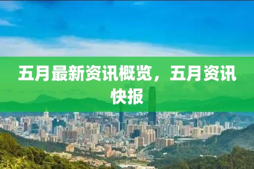 五月最新資訊概覽，五月資訊快報(bào)