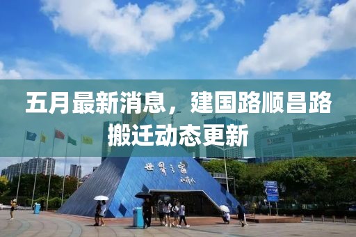 五月最新消息，建國(guó)路順昌路搬遷動(dòng)態(tài)更新