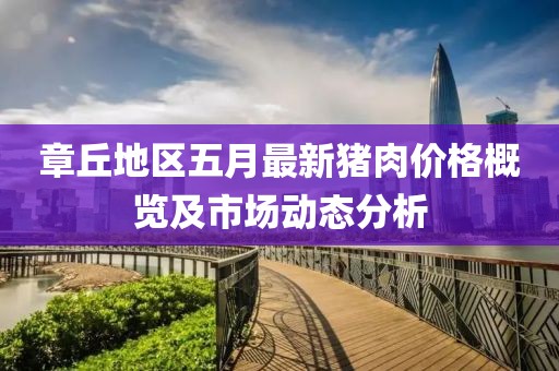 章丘地區(qū)五月最新豬肉價(jià)格概覽及市場(chǎng)動(dòng)態(tài)分析