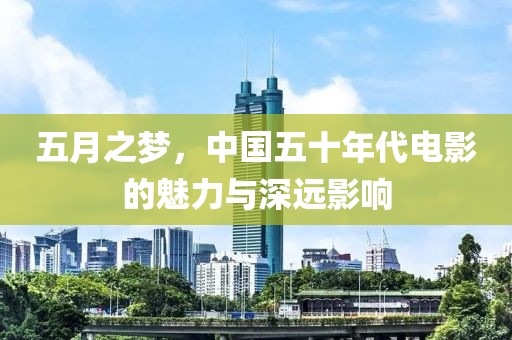 五月之夢(mèng)，中國(guó)五十年代電影的魅力與深遠(yuǎn)影響