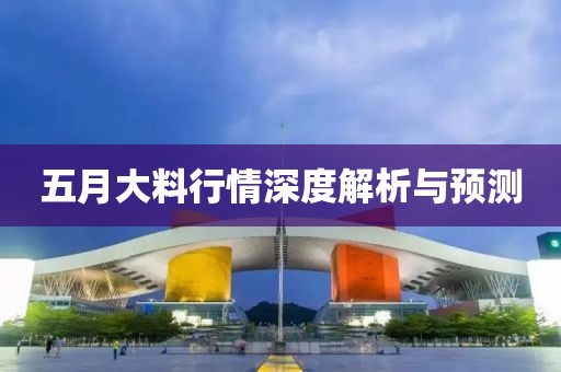 五月大料行情深度解析與預(yù)測(cè)