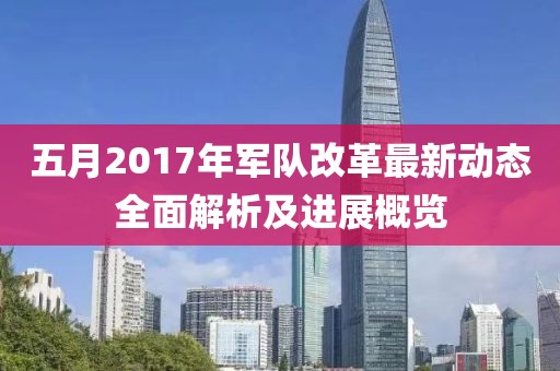 五月2017年軍隊改革最新動態(tài)全面解析及進(jìn)展概覽