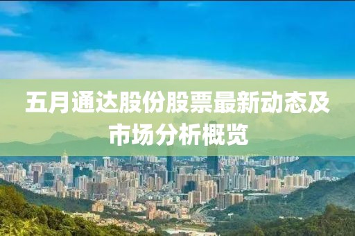 五月通達(dá)股份股票最新動(dòng)態(tài)及市場(chǎng)分析概覽