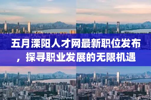 五月溧陽人才網(wǎng)最新職位發(fā)布，探尋職業(yè)發(fā)展的無限機(jī)遇