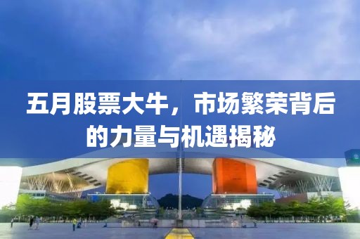 五月股票大牛，市場(chǎng)繁榮背后的力量與機(jī)遇揭秘