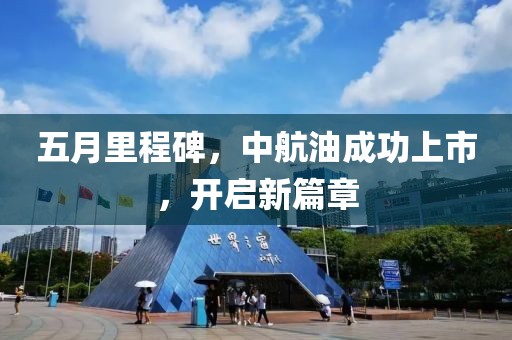 五月里程碑，中航油成功上市，開啟新篇章