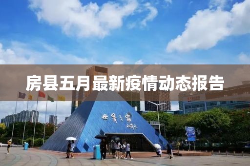 房縣五月最新疫情動態(tài)報告