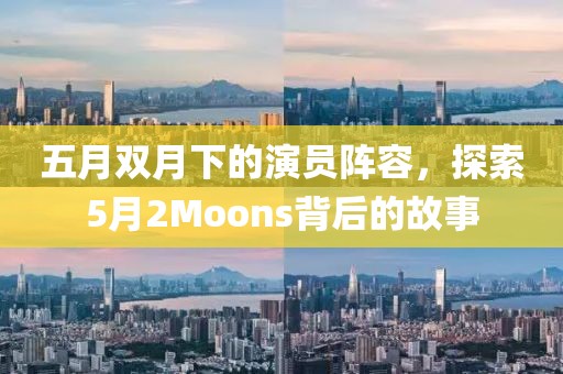 五月雙月下的演員陣容，探索5月2Moons背后的故事