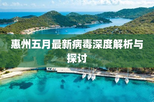 惠州五月最新病毒深度解析與探討