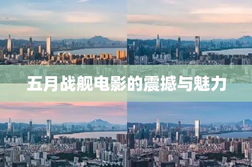 五月戰(zhàn)艦電影的震撼與魅力