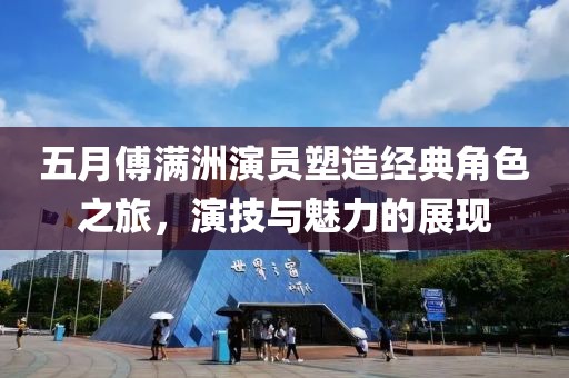 五月傅滿洲演員塑造經(jīng)典角色之旅，演技與魅力的展現(xiàn)