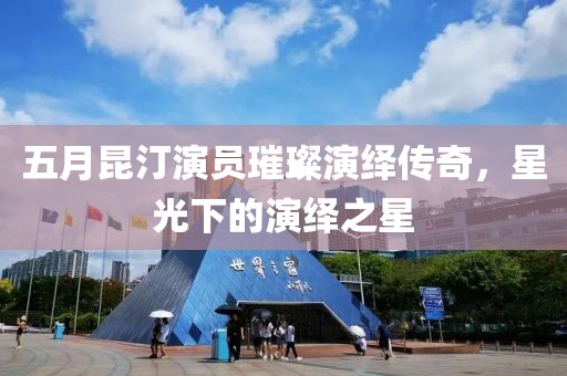 五月昆汀演員璀璨演繹傳奇，星光下的演繹之星