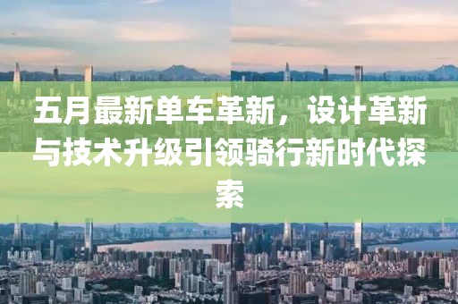 五月最新單車(chē)革新，設(shè)計(jì)革新與技術(shù)升級(jí)引領(lǐng)騎行新時(shí)代探索