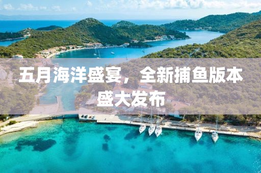五月海洋盛宴，全新捕魚版本盛大發(fā)布