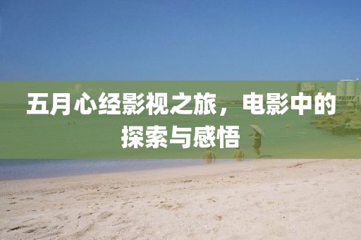 五月心經(jīng)影視之旅，電影中的探索與感悟