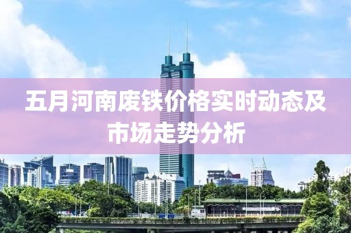 五月河南廢鐵價(jià)格實(shí)時(shí)動(dòng)態(tài)及市場(chǎng)走勢(shì)分析