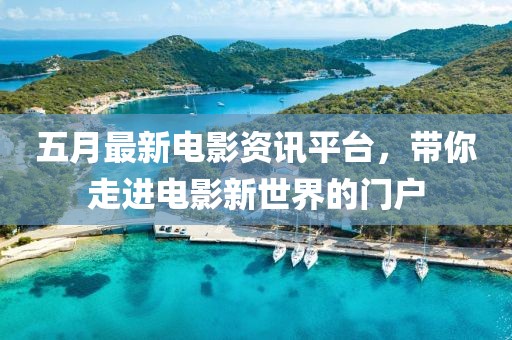 五月最新電影資訊平臺，帶你走進電影新世界的門戶
