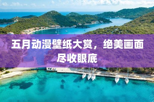 五月動(dòng)漫壁紙大賞，絕美畫面盡收眼底
