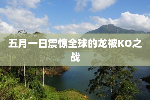 五月一日震驚全球的龍被KO之戰(zhàn)