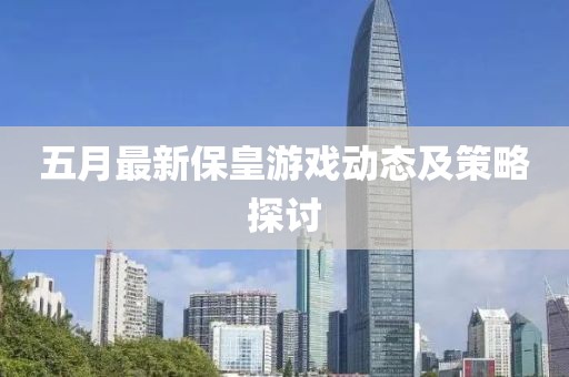 五月最新?；视螒騽討B(tài)及策略探討
