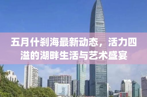 五月什剎海最新動(dòng)態(tài)，活力四溢的湖畔生活與藝術(shù)盛宴