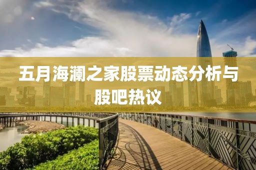 五月海瀾之家股票動(dòng)態(tài)分析與股吧熱議