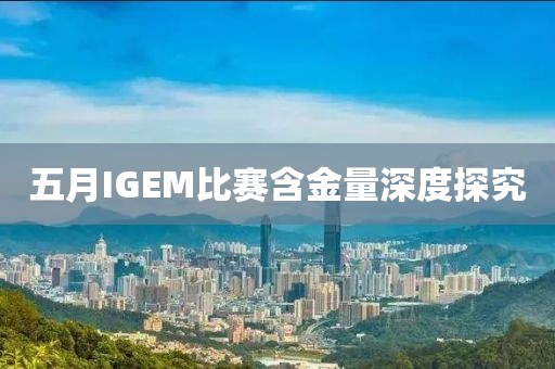 五月IGEM比賽含金量深度探究