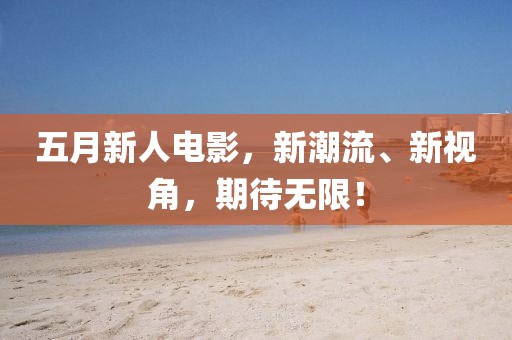 五月新人電影，新潮流、新視角，期待無限！