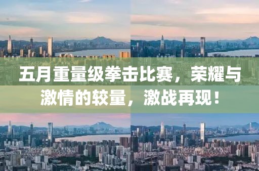 五月重量級(jí)拳擊比賽，榮耀與激情的較量，激戰(zhàn)再現(xiàn)！
