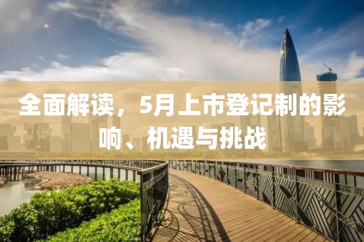 全面解讀，5月上市登記制的影響、機遇與挑戰(zhàn)