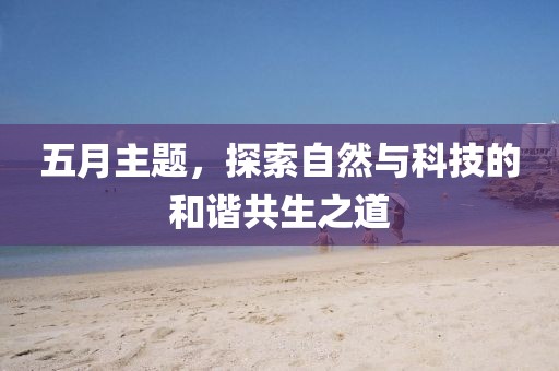 五月主題，探索自然與科技的和諧共生之道
