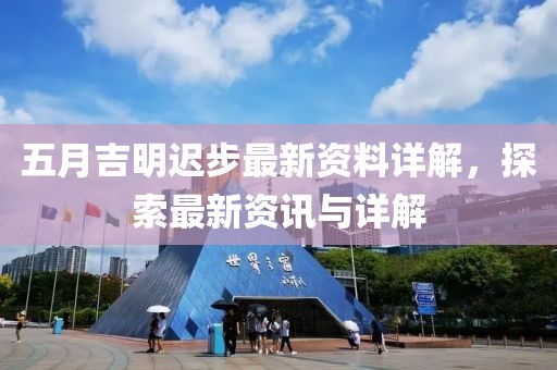 五月吉明遲步最新資料詳解，探索最新資訊與詳解