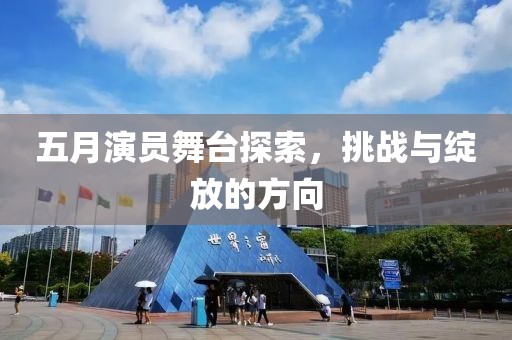 五月演員舞臺探索，挑戰(zhàn)與綻放的方向
