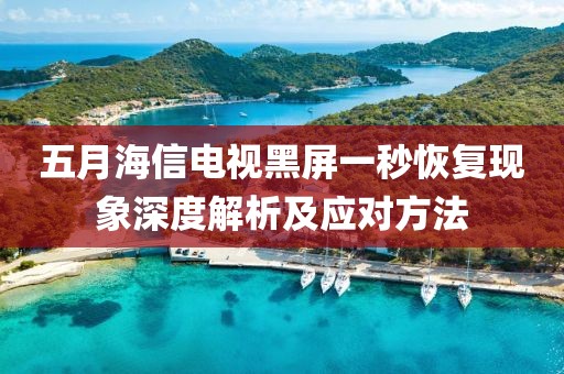 五月海信電視黑屏一秒恢復(fù)現(xiàn)象深度解析及應(yīng)對方法