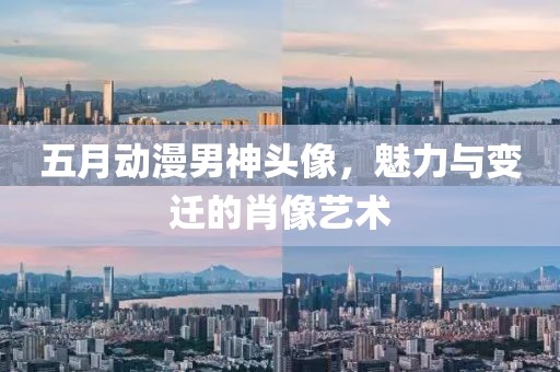 五月動漫男神頭像，魅力與變遷的肖像藝術(shù)
