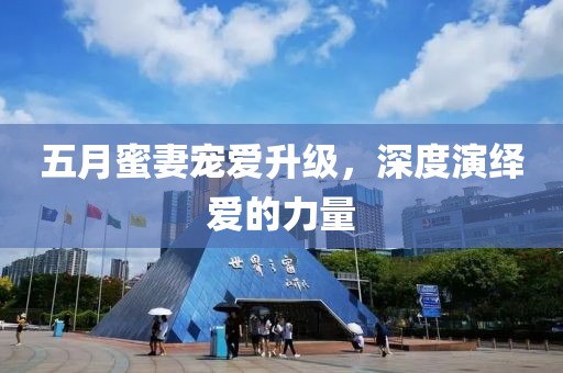 五月蜜妻寵愛升級，深度演繹愛的力量