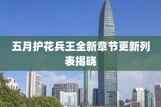 五月護花兵王全新章節(jié)更新列表揭曉