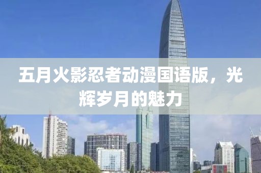 五月火影忍者動(dòng)漫國(guó)語(yǔ)版，光輝歲月的魅力