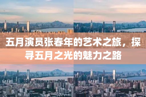 五月演員張春年的藝術(shù)之旅，探尋五月之光的魅力之路
