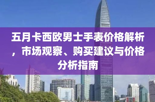 五月卡西歐男士手表價格解析，市場觀察、購買建議與價格分析指南