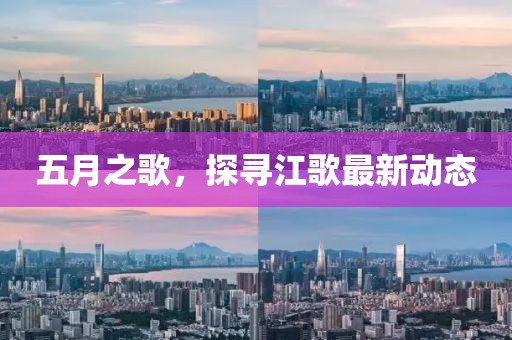 五月之歌，探尋江歌最新動態(tài)