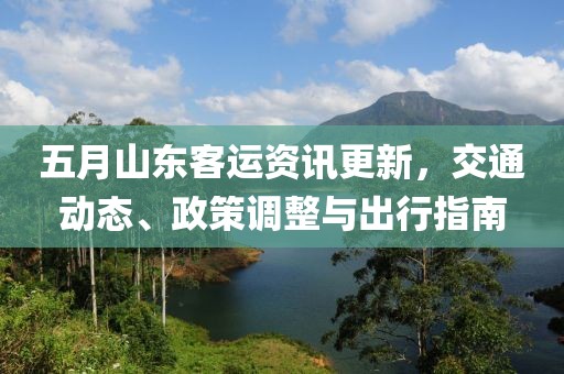 五月山東客運(yùn)資訊更新，交通動態(tài)、政策調(diào)整與出行指南