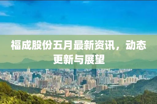 福成股份五月最新資訊，動(dòng)態(tài)更新與展望