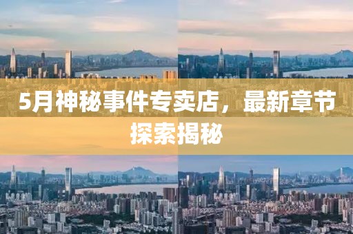 5月神秘事件專賣店，最新章節(jié)探索揭秘