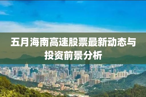 五月海南高速股票最新動態(tài)與投資前景分析