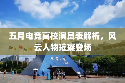 五月電競高校演員表解析，風(fēng)云人物璀璨登場